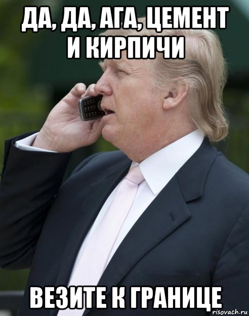да, да, ага, цемент и кирпичи везите к границе