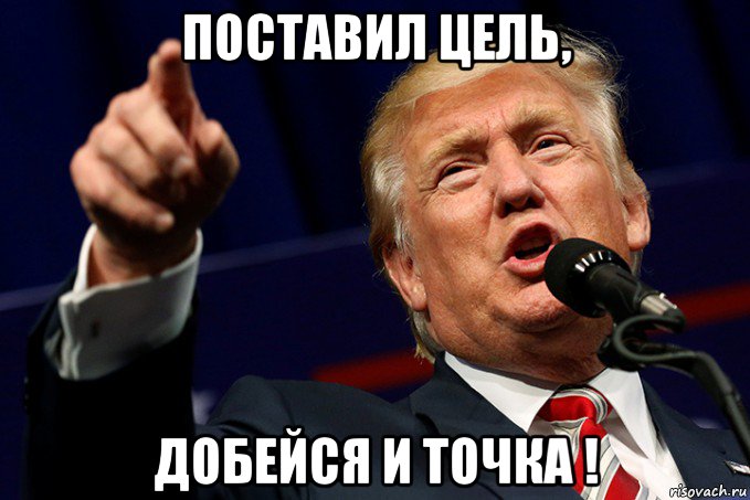 поставил цель, добейся и точка !