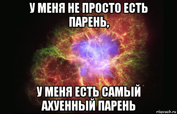 у меня не просто есть парень, у меня есть самый ахуенный парень, Мем Туманность