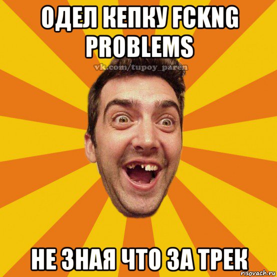 одел кепку fckng problems не зная что за трек