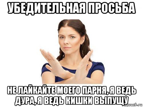 убедительная просьба не лайкайте моего парня, я ведь дура, я ведь кишки выпущу, Мем Убедительная просьба