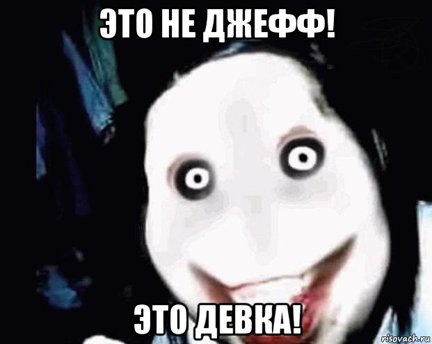 это не джефф! это девка!