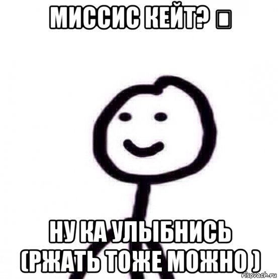 миссис кейт? ❤ ну ка улыбнись (ржать тоже можно )