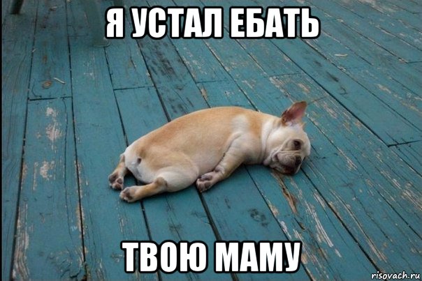 я устал ебать твою маму