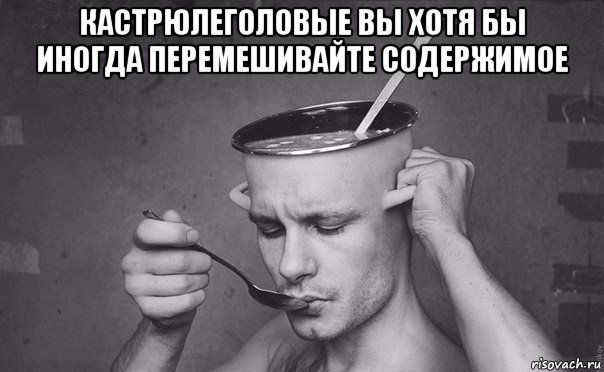 кастрюлеголовые вы хотя бы иногда перемешивайте содержимое 