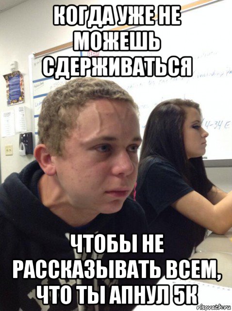 когда уже не можешь сдерживаться чтобы не рассказывать всем, что ты апнул 5к, Мем Парень еле сдерживается