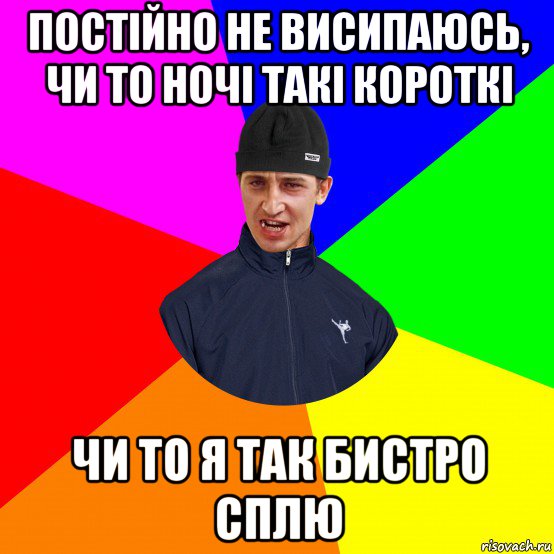 постійно не висипаюсь, чи то ночі такі короткі чи то я так бистро сплю