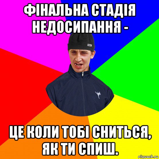 фінальна стадія недосипання - це коли тобі сниться, як ти спиш.