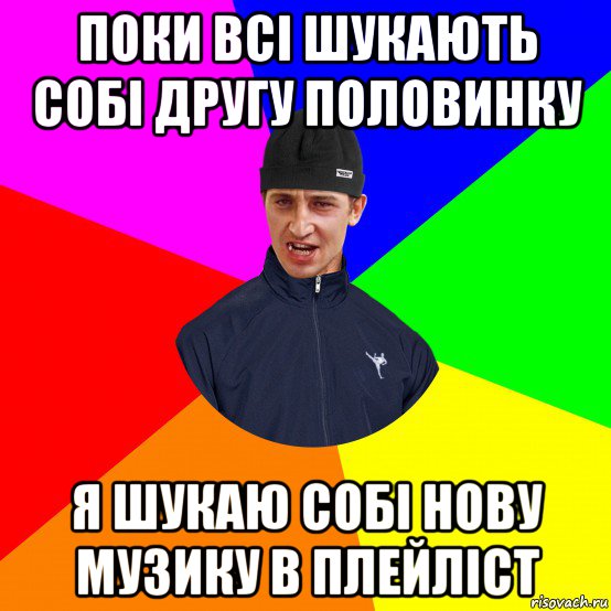 поки всі шукають собі другу половинку я шукаю собі нову музику в плейліст