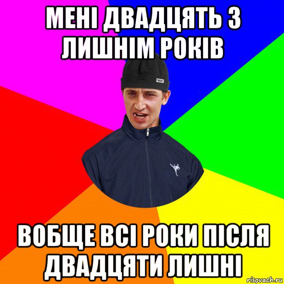 мені двадцять з лишнім років вобще всі роки після двадцяти лишні