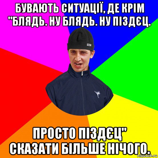 бувають ситуації, де крім "блядь. ну блядь. ну піздєц. просто піздєц" сказати більше нічого.