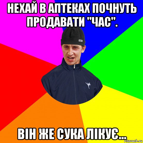 нехай в аптеках почнуть продавати "час". він же сука лікує...