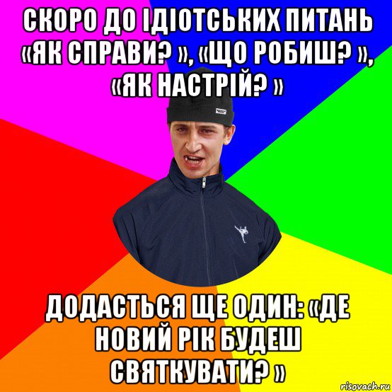 скоро до ідіотських питань «як справи? », «що робиш? », «як настрій? » додасться ще один: «де новий рік будеш святкувати? »