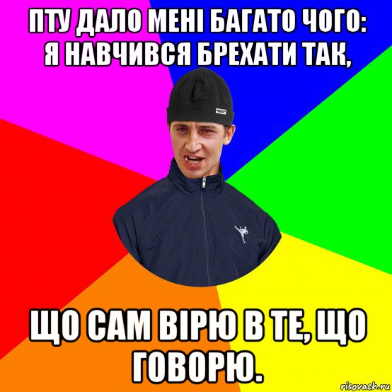пту дало мені багато чого: я навчився брехати так, що сам вірю в те, що говорю.