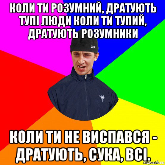 коли ти розумний, дратують тупі люди коли ти тупий, дратують розумники коли ти не виспався - дратують, сука, всі.