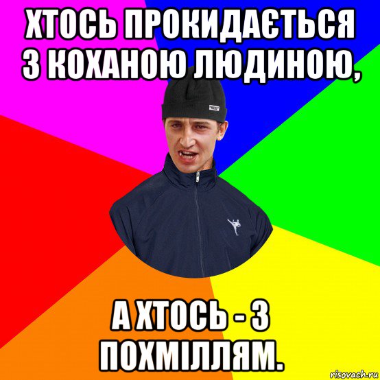 хтось прокидається з коханою людиною, а хтось - з похміллям.