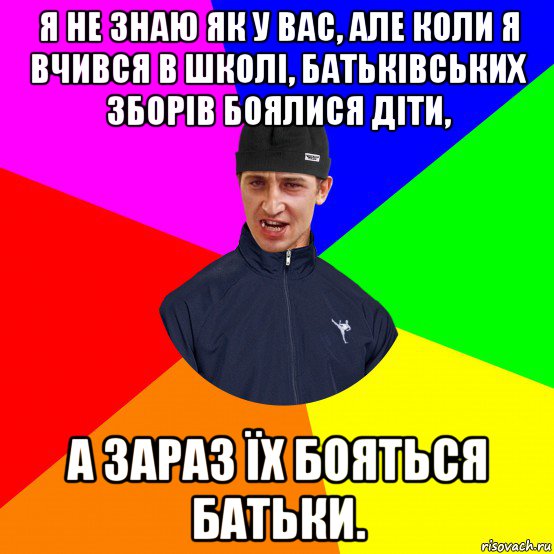 я не знаю як у вас, але коли я вчився в школі, батьківських зборів боялися діти, а зараз їх бояться батьки.