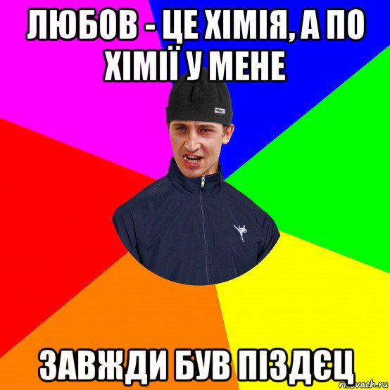 любов - це хімія, а по хімії у мене завжди був піздєц