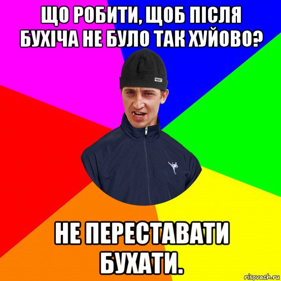 що робити, щоб після бухіча не було так хуйово? не переставати бухати.