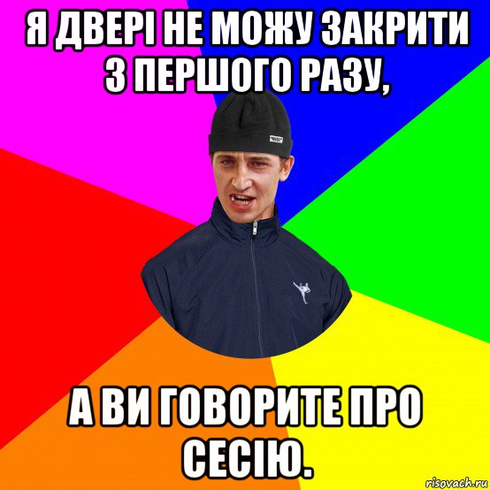 я двері не можу закрити з першого разу, а ви говорите про сесію.