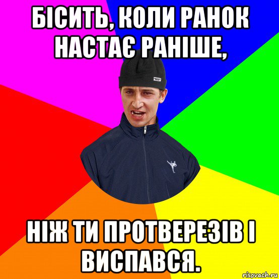 бісить, коли ранок настає раніше, ніж ти протверезів і виспався.