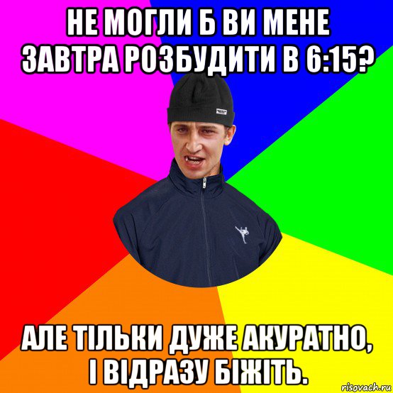не могли б ви мене завтра розбудити в 6:15? але тільки дуже акуратно, і відразу біжіть., Мем Вдваж