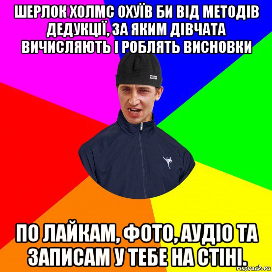 шерлок холмс охуїв би від методів дедукції, за яким дівчата вичисляють і роблять висновки по лайкам, фото, аудіо та записам у тебе на стіні., Мем Вдваж
