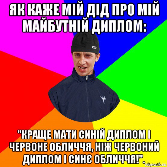 як каже мій дід про мій майбутній диплом: "краще мати синій диплом і червоне обличчя, ніж червоний диплом і синє обличчя!"., Мем Вдваж