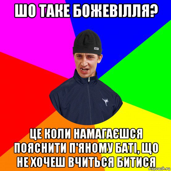 шо таке божевілля? це коли намагаєшся пояснити п'яному баті, що не хочеш вчиться битися