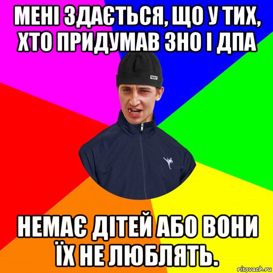 мені здається, що у тих, хто придумав зно і дпа немає дітей або вони їх не люблять.