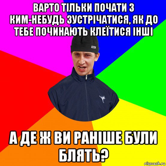 варто тільки почати з ким-небудь зустрічатися, як до тебе починають клеїтися інші а де ж ви раніше були блять?
