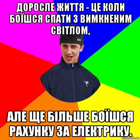 доросле життя - це коли боїшся спати з вимкненим світлом, але ще більше боїшся рахунку за електрику.