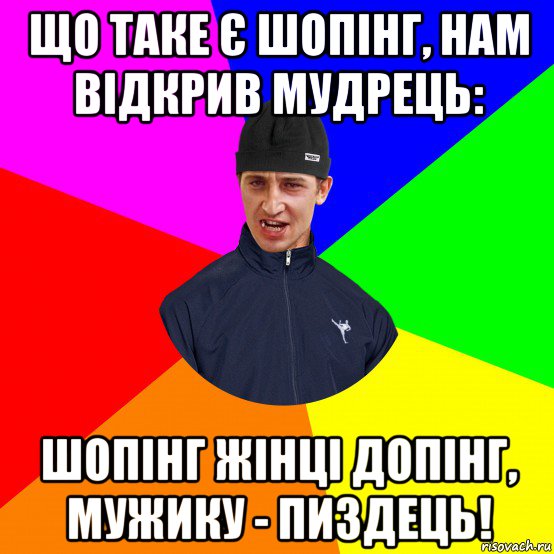 що таке є шопінг, нам відкрив мудрець: шопінг жінці допінг, мужику - пиздець!