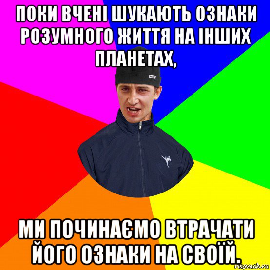 поки вчені шукають ознаки розумного життя на інших планетах, ми починаємо втрачати його ознаки на своїй.