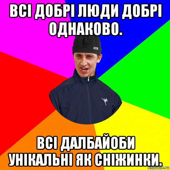 всі добрі люди добрі однаково. всі далбайоби унікальні як сніжинки.