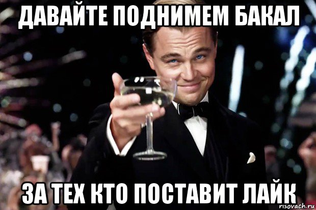 давайте поднимем бакал за тех кто поставит лайк, Мем Великий Гэтсби (бокал за тех)