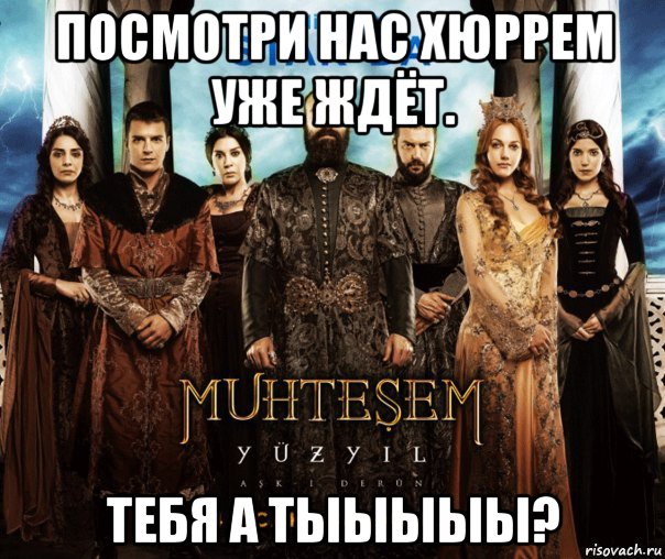 посмотри нас хюррем уже ждёт. тебя а тыыыыы?