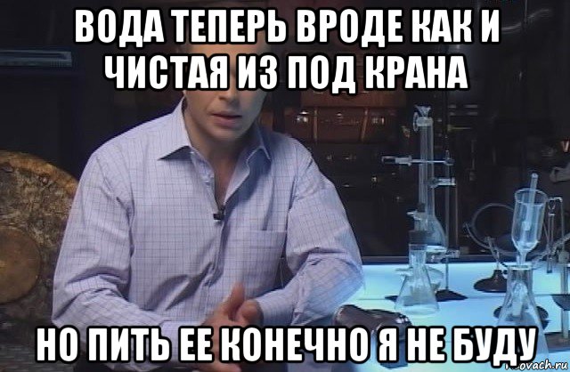 вода теперь вроде как и чистая из под крана но пить ее конечно я не буду, Мем Я конечно не буду