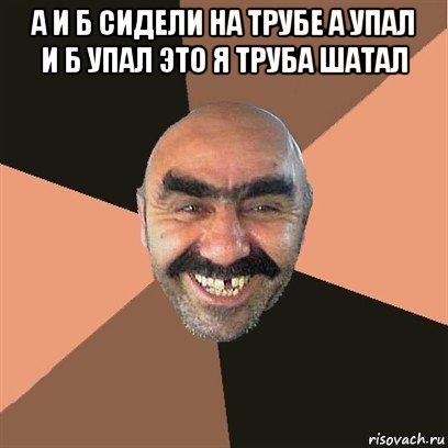 а и б сидели на трубе а упал и б упал это я труба шатал , Мем Я твой дом труба шатал