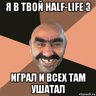 я в твой half-life 3 играл и всех там ушатал, Мем Я твой дом труба шатал