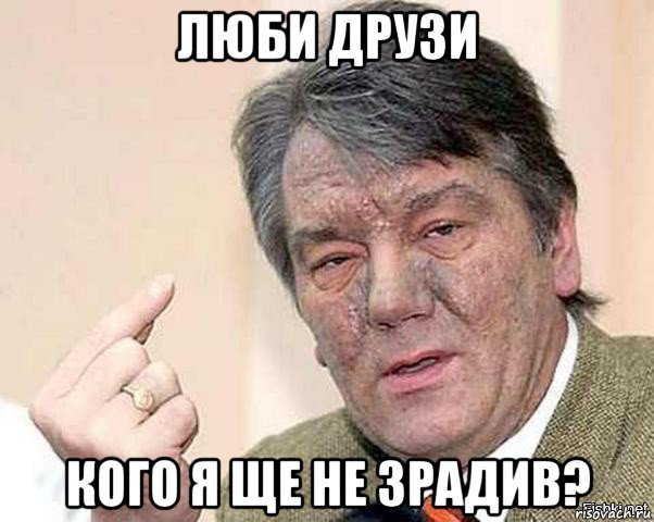 люби друзи кого я ще не зрадив?