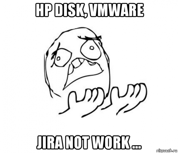 hp disk, vmware jira not work ..., Мем за что блеать