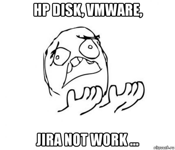 hp disk, vmware, jira not work ..., Мем за что блеать