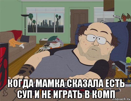  когда мамка сказала есть суп и не играть в комп, Мем   Задрот south park