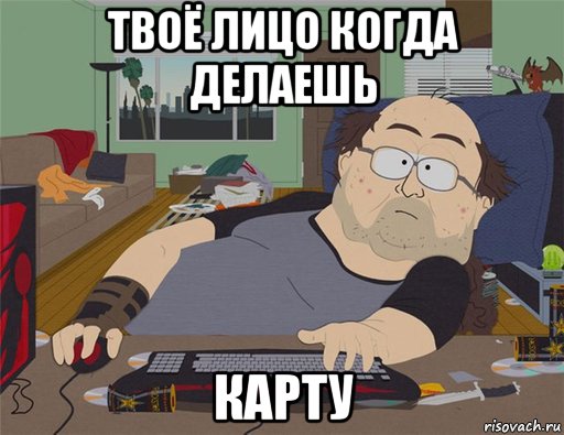 твоё лицо когда делаешь карту, Мем   Задрот south park