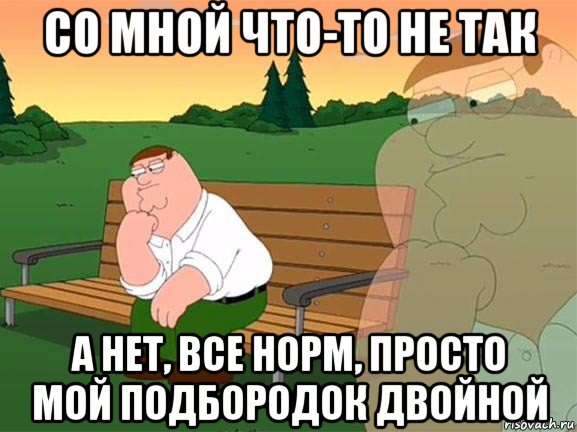 со мной что-то не так а нет, все норм, просто мой подбородок двойной, Мем Задумчивый Гриффин