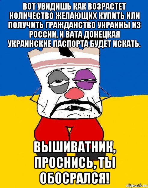 вот увидишь как возрастет количество желающих купить или получить гражданство украины из россии, и вата донецкая украинские паспорта будет искать. вышиватник, проснись, ты обосрался!, Мем Западенец - тухлое сало