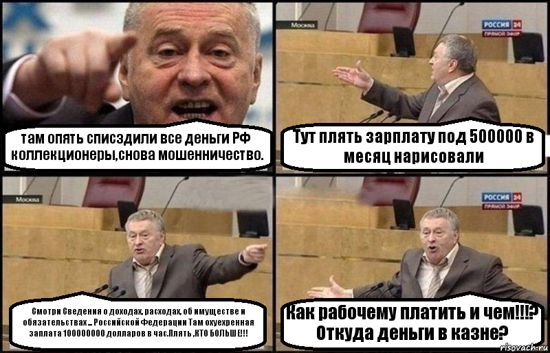 там опять списздили все деньги РФ коллекционеры,снова мошенничество. Тут плять зарплату под 500000 в месяц нарисовали Смотри Сведения о доходах, расходах, об имуществе и обязательствах ... Российской Федерации Там охуехренная заплата 100000000 долларов в час.Плять ,КТО БОЛЬШЕ!!! Как рабочему платить и чем!!!? Откуда деньги в казне?, Комикс Жириновский