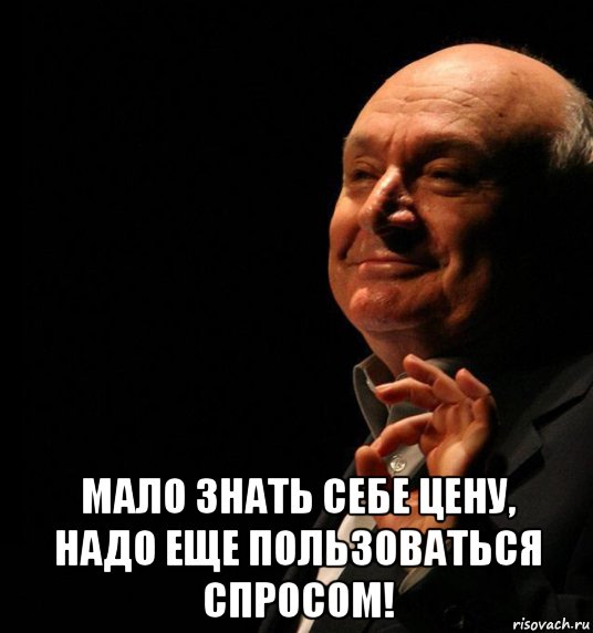  мало знать себе цену, надо еще пользоваться спросом!, Мем жванецкий