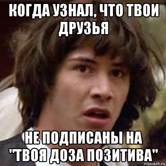 когда узнал, что твои друзья не подписаны на "твоя доза позитива", Мем А что если (Киану Ривз)